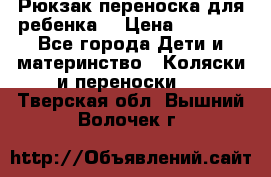 Рюкзак-переноска для ребенка  › Цена ­ 1 500 - Все города Дети и материнство » Коляски и переноски   . Тверская обл.,Вышний Волочек г.